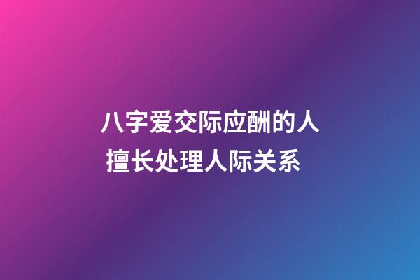 八字爱交际应酬的人 擅长处理人际关系